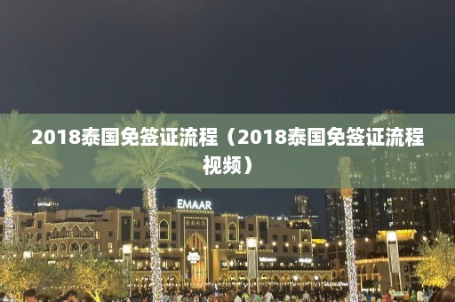 2018泰国免签证流程（2018泰国免签证流程视频）