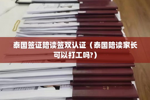 泰国签证陪读签双认证（泰国陪读家长可以打工吗?）  第1张