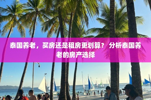 泰国养老，买房还是租房更划算？ 分析泰国养老的房产选择