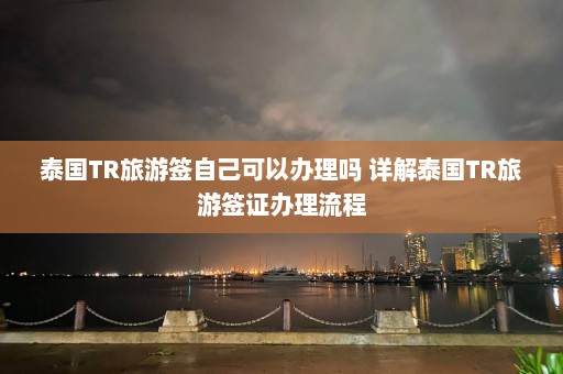 泰国TR旅游签自己可以办理吗 详解泰国TR旅游签证办理流程