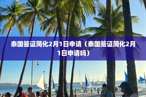 泰国签证简化2月1日申请（泰国签证简化2月1日申请吗）