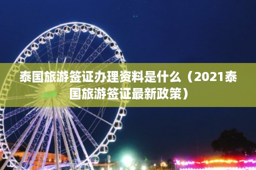 泰国旅游签证办理资料是什么（2021泰国旅游签证最新政策）