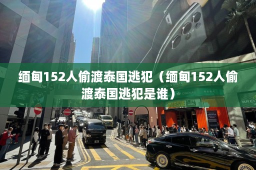  *** 152人 *** 泰国逃犯（ *** 152人 *** 泰国逃犯是谁）