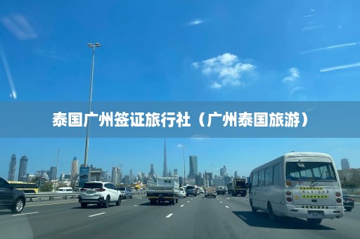 泰国广州签证旅行社（广州泰国旅游）