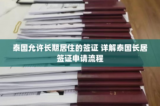 泰国允许长期居住的签证 详解泰国长居签证申请流程