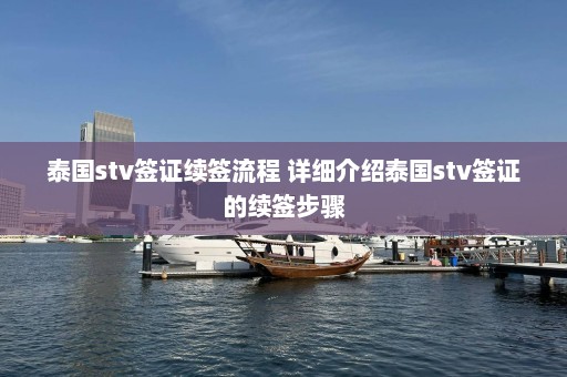 泰国stv签证续签流程 详细介绍泰国stv签证的续签步骤