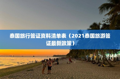 泰国旅行签证资料清单表（2021泰国旅游签证最新政策）