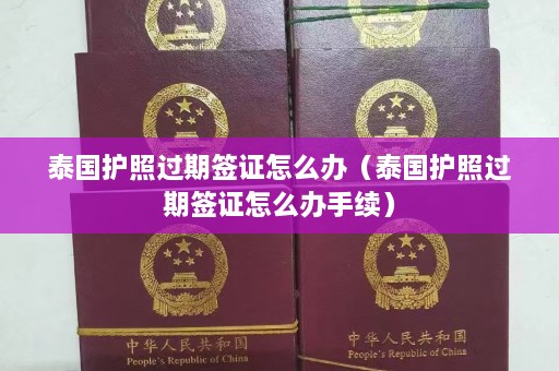 泰国护照过期签证怎么办（泰国护照过期签证怎么办手续）