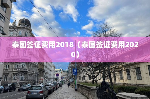 泰国签证费用2018（泰国签证费用2020）