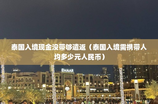 泰国入境现金没带够遣返（泰国入境需携带人均多少元人民币）