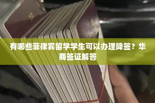 有哪些菲律宾留学学生可以办理降签？华商签证解答