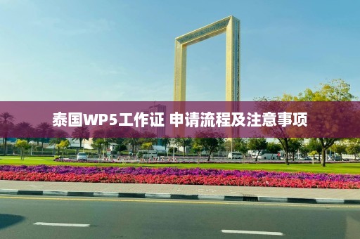 泰国WP5工作证 申请流程及注意事项