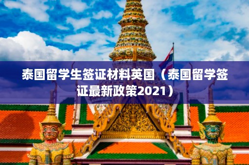 泰国留学生签证材料英国（泰国留学签证最新政策2021）  第1张