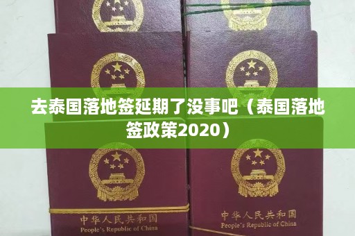 去泰国落地签延期了没事吧（泰国落地签政策2020）  第1张