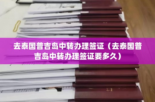 去泰国普吉岛中转办理签证（去泰国普吉岛中转办理签证要多久）  第1张