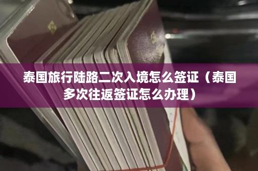 泰国旅行陆路二次入境怎么签证（泰国多次往返签证怎么办理）  第1张