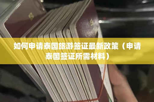 如何申请泰国旅游签证最新政策（申请泰国签证所需材料）