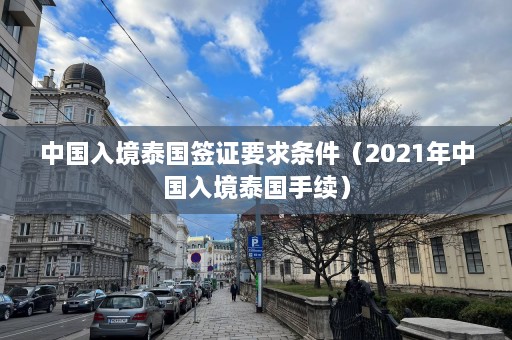 中国入境泰国签证要求条件（2021年中国入境泰国手续）  第1张