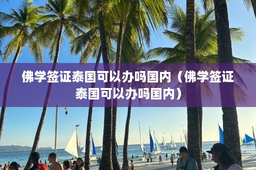 佛学签证泰国可以办吗国内（佛学签证泰国可以办吗国内）  第1张