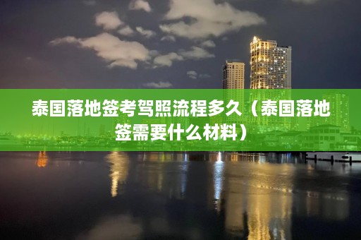 泰国落地签考驾照流程多久（泰国落地签需要什么材料）