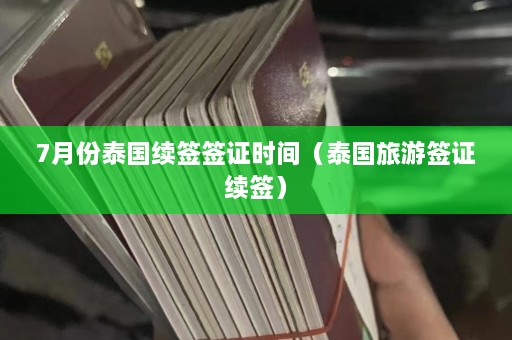 7月份泰国续签签证时间（泰国旅游签证续签）  第1张