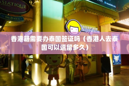 香港籍需要办泰国签证吗（香港人去泰国可以逗留多久）