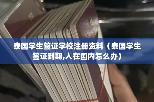 泰国学生签证学校注册资料（泰国学生签证到期,人在国内怎么办）  第1张