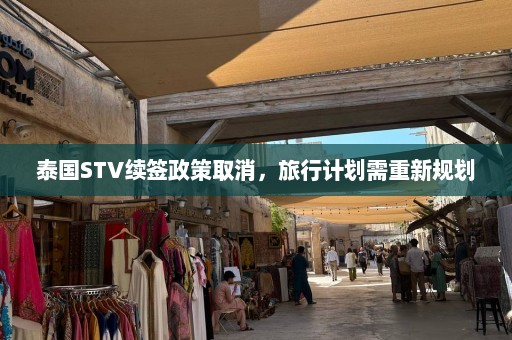 泰国STV续签政策取消，旅行计划需重新规划