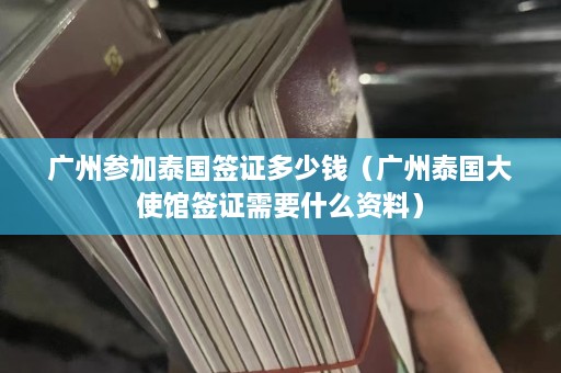 广州参加泰国签证多少钱（广州泰国大使馆签证需要什么资料）  第1张