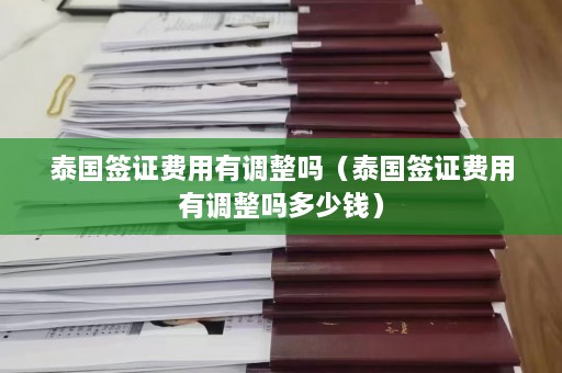 泰国签证费用有调整吗（泰国签证费用有调整吗多少钱）  第1张