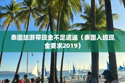 泰国旅游带现金不足遣返（泰国入境现金要求2019）