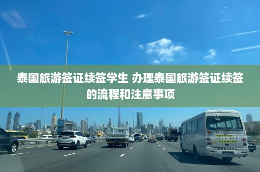 泰国旅游签证续签学生 办理泰国旅游签证续签的流程和注意事项  第1张