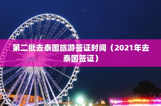 第二批去泰国旅游签证时间（2021年去泰国签证）