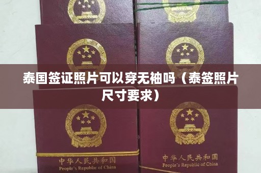 泰国签证照片可以穿无袖吗（泰签照片尺寸要求）