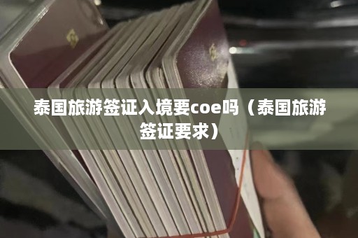 泰国旅游签证入境要coe吗（泰国旅游签证要求）