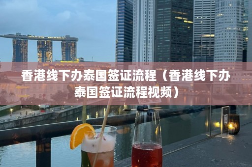 香港线下办泰国签证流程（香港线下办泰国签证流程视频）  第1张