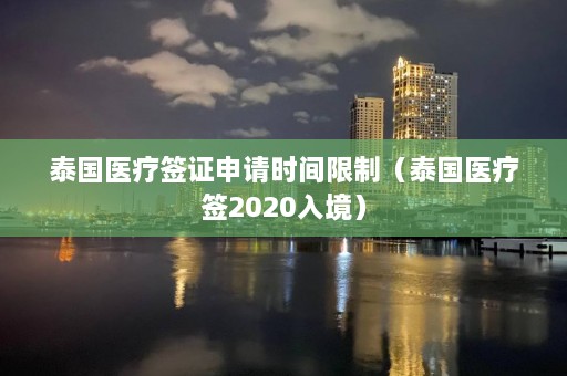 泰国医疗签证申请时间限制（泰国医疗签2020入境）  第1张