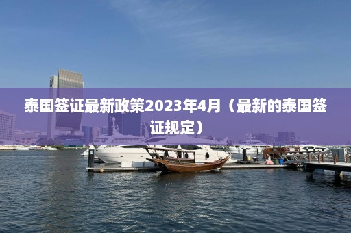 泰国签证最新政策2023年4月（最新的泰国签证规定）