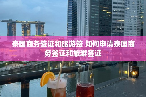 泰国商务签证和旅游签 如何申请泰国商务签证和旅游签证