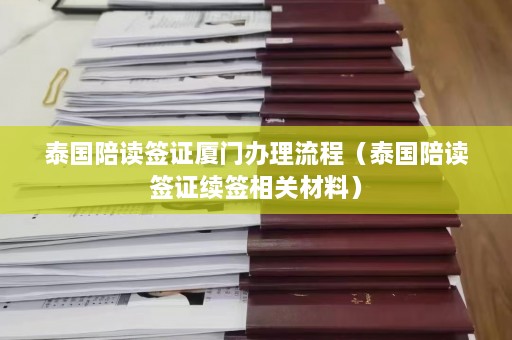 泰国陪读签证厦门办理流程（泰国陪读签证续签相关材料）