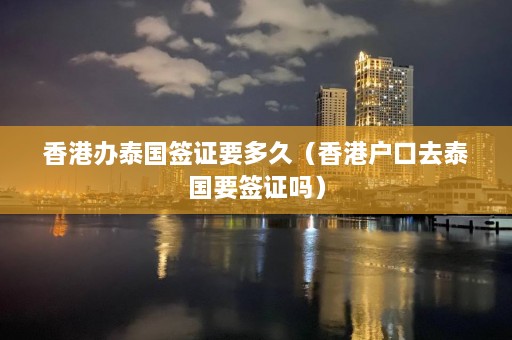 香港办泰国签证要多久（香港户口去泰国要签证吗）  第1张