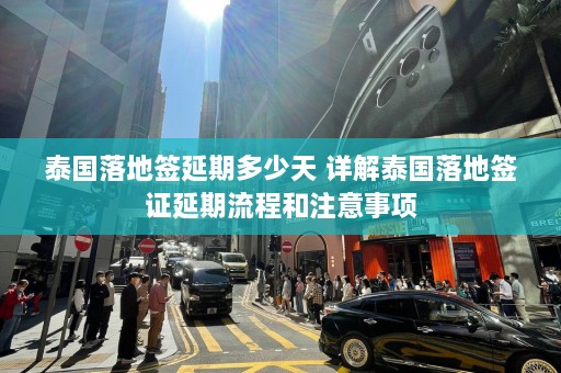 泰国落地签延期多少天 详解泰国落地签证延期流程和注意事项  第1张