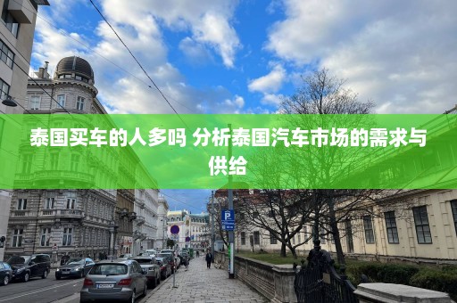 泰国买车的人多吗 分析泰国汽车市场的需求与供给