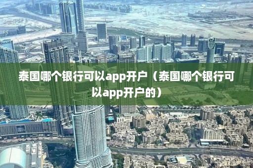 泰国哪个银行可以app开户（泰国哪个银行可以app开户的）