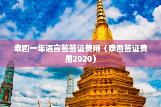 泰国一年语言签签证费用（泰国签证费用2020）