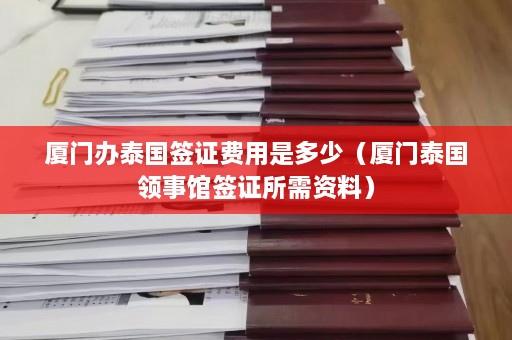 厦门办泰国签证费用是多少（厦门泰国领事馆签证所需资料）  第1张