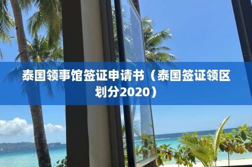 泰国领事馆签证申请书（泰国签证领区划分2020）