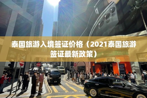 泰国旅游入境签证价格（2021泰国旅游签证最新政策）