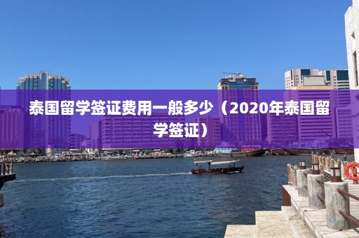 泰国留学签证费用一般多少（2020年泰国留学签证）