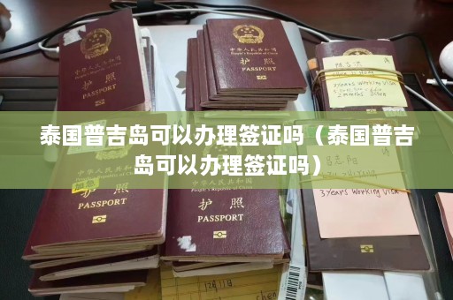 泰国普吉岛可以办理签证吗（泰国普吉岛可以办理签证吗）  第1张